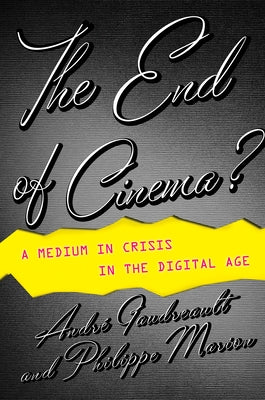 The End of Cinema?: A Medium in Crisis in the Digital Age by Gaudreault, André