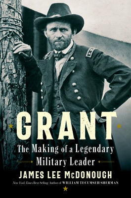 Grant: The Making of a Legendary Military Leader by McDonough, James Lee