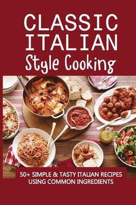 Classic Italian Style Cooking: 50+ Simple & Tasty Italian Recipes Using Common Ingredients: Italian Sides Recipes by Wageman, Carina