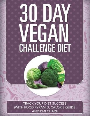 30 Day Vegan Challenge Diet: Track Your Diet Success (with Food Pyramid, Calorie Guide and BMI Chart) by Speedy Publishing LLC
