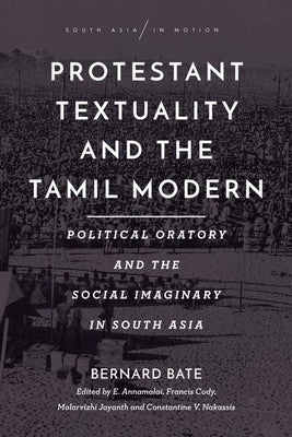 Protestant Textuality and the Tamil Modern: Political Oratory and the Social Imaginary in South Asia by Bate, Bernard