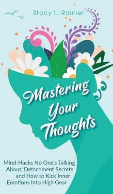 Mastering Your Thoughts: Mind-Hacks No One's Talking About, Detachment Secrets and How to Kick Inner Emotions Into High Gear by Rainier, Stacy L.