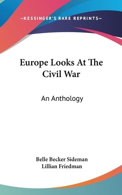 Europe Looks At The Civil War: An Anthology by Sideman, Belle Becker