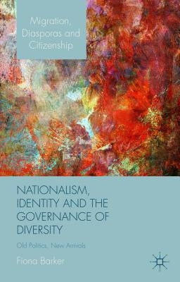 Nationalism, Identity and the Governance of Diversity: Old Politics, New Arrivals by Barker, F.