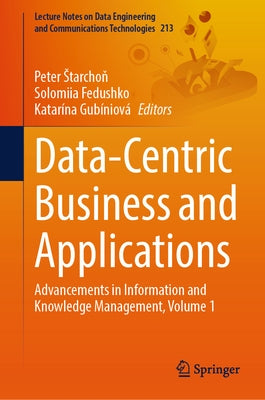 Data-Centric Business and Applications: Advancements in Information and Knowledge Management, Volume 1 by Starchoň, Peter