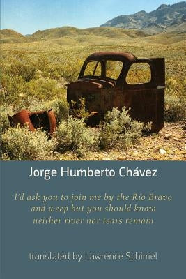 I'd ask you to join me by the Rio Bravo and weep but you should know neither river nor tears remain by Chavez, Jorge Humberto
