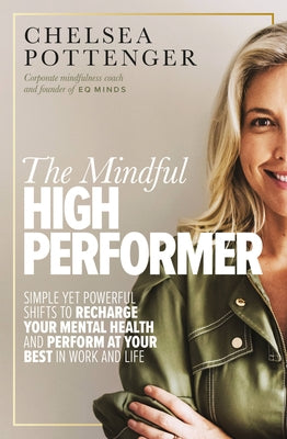 The Mindful High Performer: Simple Yet Powerful Shifts to Recharge Your Mental Health and Perform at Your Best in Work and Life by Pottenger, Chelsea