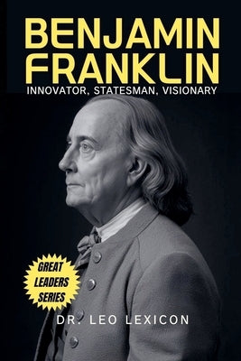 Benjamin Franklin: Innovator, Statesman, Visionary by Lexicon, Leo