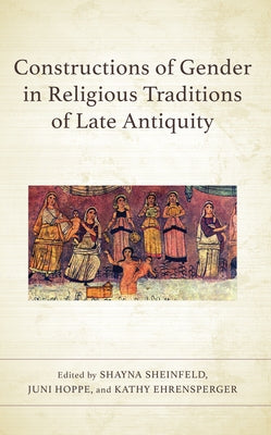 Constructions of Gender in Religious Traditions of Late Antiquity by Sheinfeld, Shayna