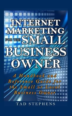 Internet Marketing for the Small Business Owner: A Handbook and Reference Guide for the Small or Local Business Owner by Stephens, Tricia