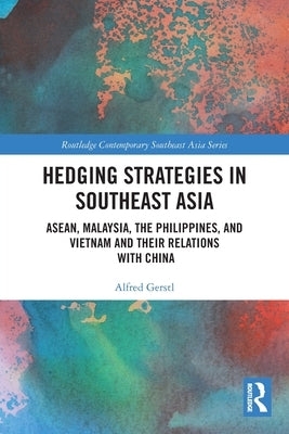 Hedging Strategies in Southeast Asia: ASEAN, Malaysia, the Philippines, and Vietnam and their Relations with China by Gerstl, Alfred