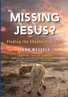 Missing Jesus?: Finding the Shepherd we lost by Wessels, John Dalling