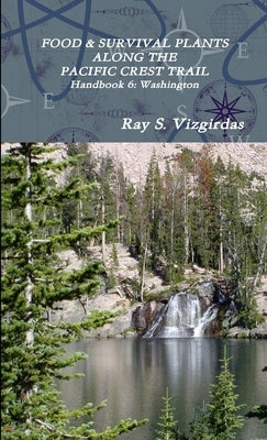 FOOD & SURVIVAL PLANTS ALONG THE PACIFIC CREST TRAIL Handbook 6: Washington by Vizgirdas, Ray