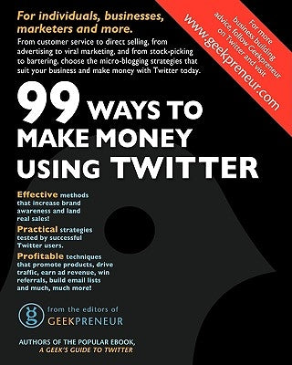 99 Ways To Make Money Using Twitter by Geekpreneur, The Editors of