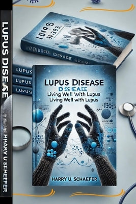 Lupus Disease: Living Well With Lupus by Schaefer, Harry U.