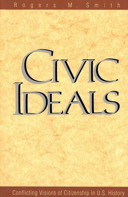 Civic Ideals: Conflicting Visions of Citizenship in U.S. History by Smith, Rogers M.