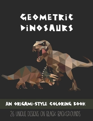 Geometric Dinosaurs: An Origami-Style Coloring Book: 26 Unique Designs on Black Backgrounds by Akins, Laura