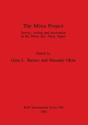 The Miwa Project: Survey, coring and excavation at the Miwa site, Nara, Japan by Barnes, Gina L.