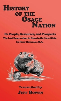 History of the Osage Nation: Its People, Resources, and Prospects, The Last Reservation to Open in the New State by Philip Dickerson, M.A. by Bowen, Jeff