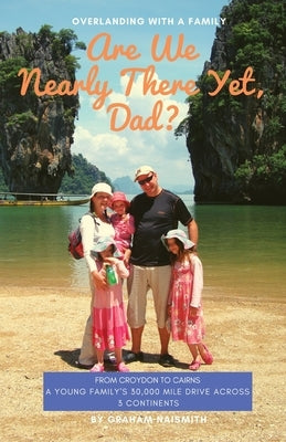 Are We Nearly There Yet, Dad?: From Croydon to Cairns. A young family's 30,000 mile drive across 3 continents by Naismith, Graham