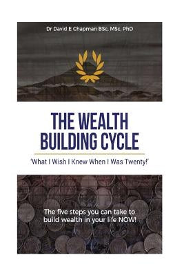 The Wealth Building Cycle: I Really Wish I Knew These 5 Simple Steps To Building Wealth When I Was Twenty! by Chapman, David E.