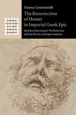 The Resurrection of Homer in Imperial Greek Epic: Quintus Smyrnaeus' Posthomerica and the Poetics of Impersonation by Greensmith, Emma
