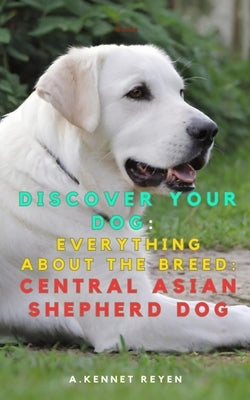 Discover your dog: Everything about the breed: Central Asian Shepherd Dog by Kennet Reyen, A.