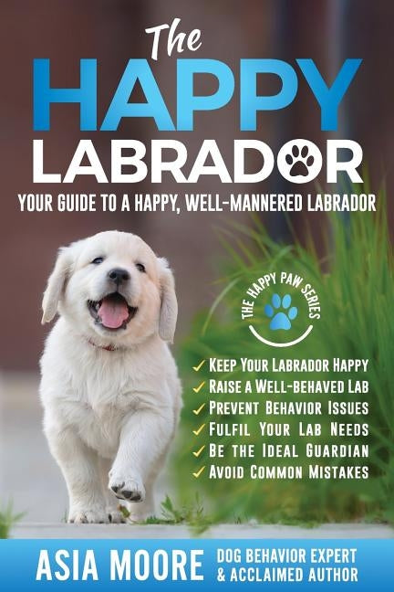 The Happy Labrador: Your Guide to a Happy, Well-Mannered Labrador by Moore, Asia