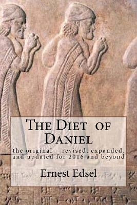 The Diet of Daniel: new, revised, expanded, and updated for 2016 and beyond by Edsel, Ernest