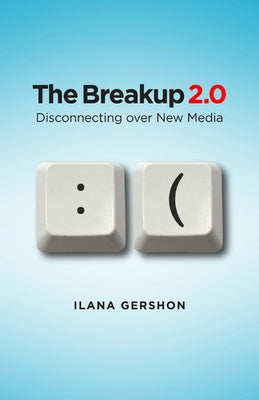 Breakup 2.0: Disconnecting Over New Media by Gershon, Ilana