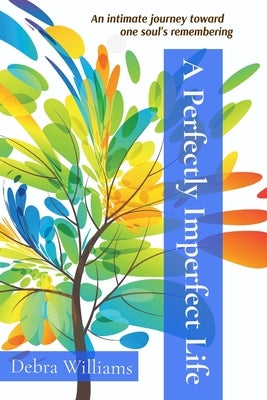 A Perfectly Imperfect Life: An intimate journey toward one soul's remembering by Williams, Debra