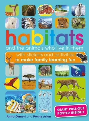 Habitats and the Animals Who Live in Them: With Stickers and Activities to Make Family Learning Fun by Ganeri, Anita