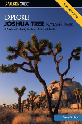 Explore! Joshua Tree National Park: A Guide to Exploring the Desert Trails and Roads by Grubbs, Bruce