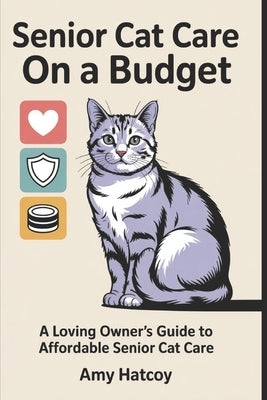 Senior Cat Care on a Budget: A Loving Owner's Guide to Affordable Senior Cat Care by Hatcoy, Amy