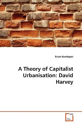 A Theory of Capitalist Urbanisation: David Harvey by Gundogan, Ercan
