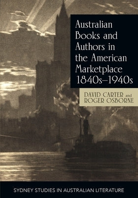 Australian Books and Authors in the American Marketplace 1840s-1940s by Carter, David