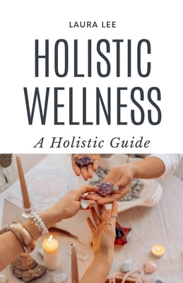 Holistic Wellness: A Holistic Guide by Lee, Laura