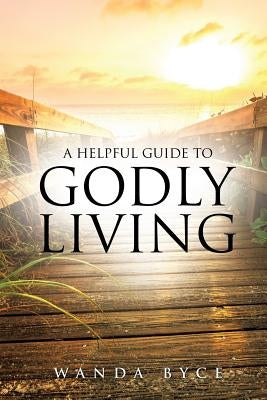 A Helpful Guide to Godly Living by Byce, Wanda