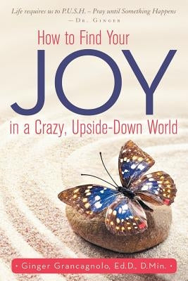 How to Find Your JOY in a Crazy, Upside-Down World by Grancagnolo, Ed D. D. Min