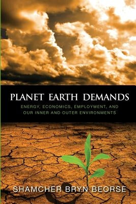 Planet Earth Demands: Energy, Economics, Employment, and Our Inner and Outer Environments by Sill, Carol