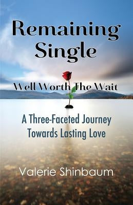 Remaining Single: Well Worth The Wait: A Three-Faceted Journey Towards Lasting Love by Shinbaum, Valerie J.