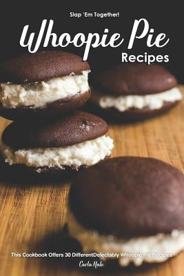 Slap 'em Together! - Whoopie Pie Recipes: This Cookbook Offers 30 Different Delectably Whoopie Pie Recipes by Hale, Carla