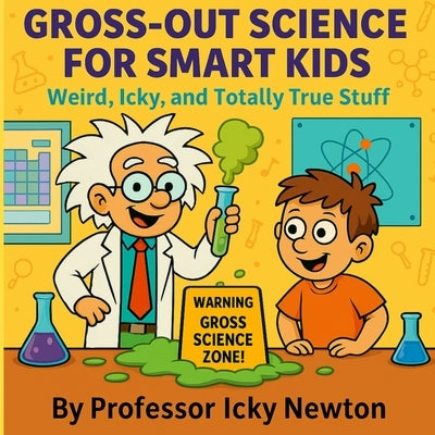 Gross-Out Science for Smart Kids: Weird, Icky, and Totally True Stuff by Newton, Icky