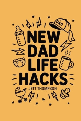 New Dad Life Hacks: What to Expect Dad Version by Thompson, Jett
