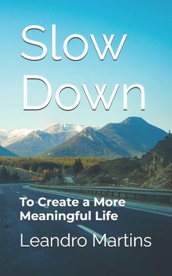 Slow Down: To Create a More Meaningful Life by Martins, Leandro