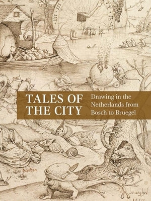Tales of the City: Drawing in the Netherlands from Bosch to Bruegel by Peters, Emily J.