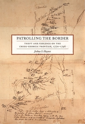 Patrolling the Border: Theft and Violence on the Creek-Georgia Frontier, 1770-1796 by Haynes, Joshua