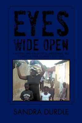 Eyes Wide Open: A Mother and Daughters Unbelievable True Stories of Their Journeys Into Haiti by Durdle, Sandra
