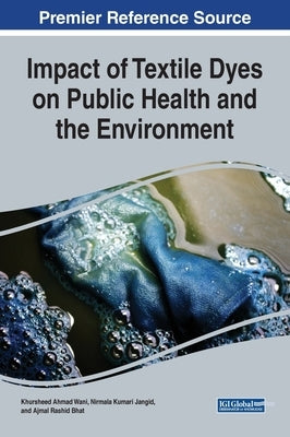 Impact of Textile Dyes on Public Health and the Environment by Wani, Khursheed Ahmad