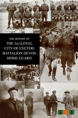 THE HISTORY OF THE 1st (LOYAL CITY OF EXETER) BATTALION DEVON HOME GUARD by Wiltsher, H. J.